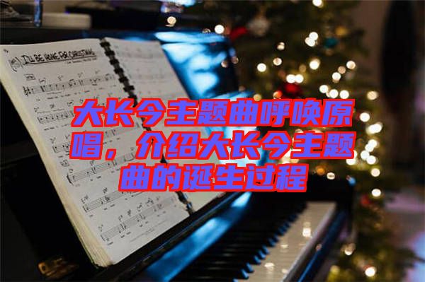 大長(zhǎng)今主題曲呼喚原唱，介紹大長(zhǎng)今主題曲的誕生過程