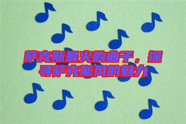 薩克斯最火的曲子，探尋薩克斯風的魅力