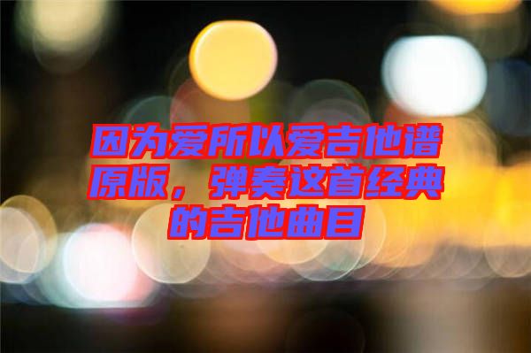 因為愛所以愛吉他譜原版，彈奏這首經(jīng)典的吉他曲目