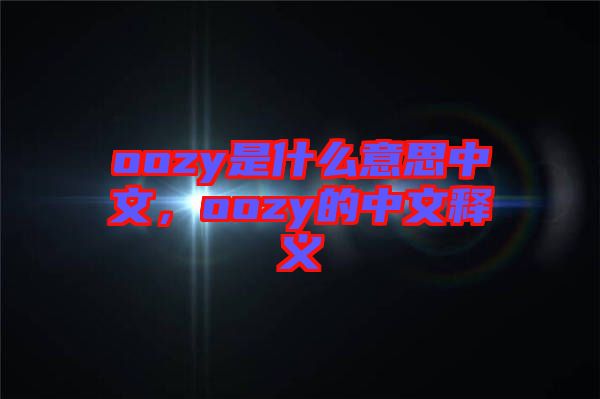 oozy是什么意思中文，oozy的中文釋義