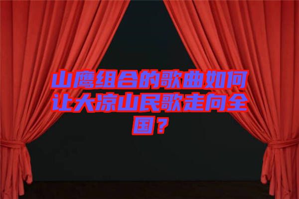 山鷹組合的歌曲如何讓大涼山民歌走向全國？