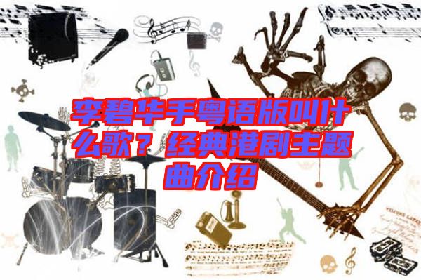 李碧華手粵語版叫什么歌？經典港劇主題曲介紹