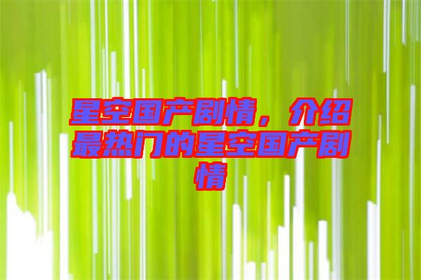 星空國產劇情，介紹最熱門的星空國產劇情