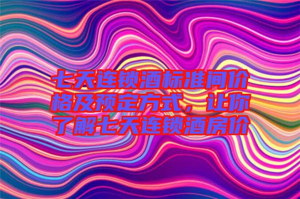 七天連鎖酒標準間價格及預定方式，讓你了解七天連鎖酒房價