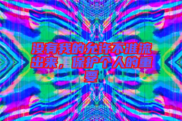 沒有我的允許不準流出來，保護個人的重要