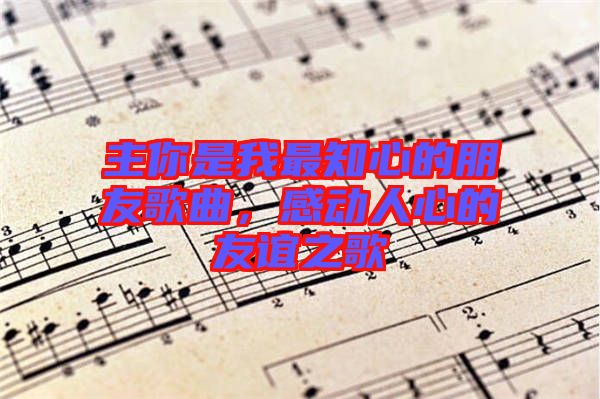 主你是我最知心的朋友歌曲，感動人心的友誼之歌