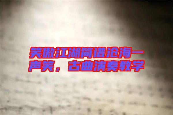 笑傲江湖簡譜滄海一聲笑，古曲演奏教學