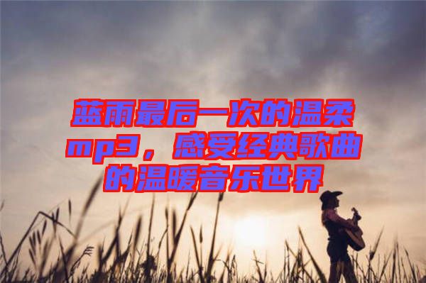 藍雨最后一次的溫柔mp3，感受經典歌曲的溫暖音樂世界