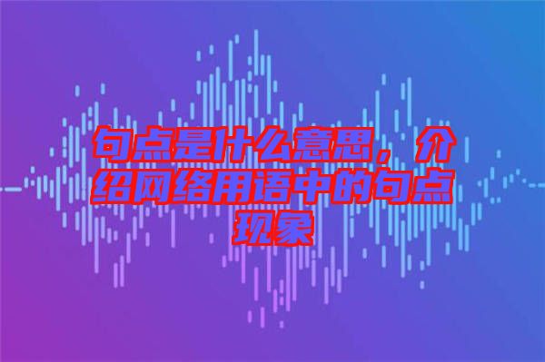 句點是什么意思，介紹網絡用語中的句點現象