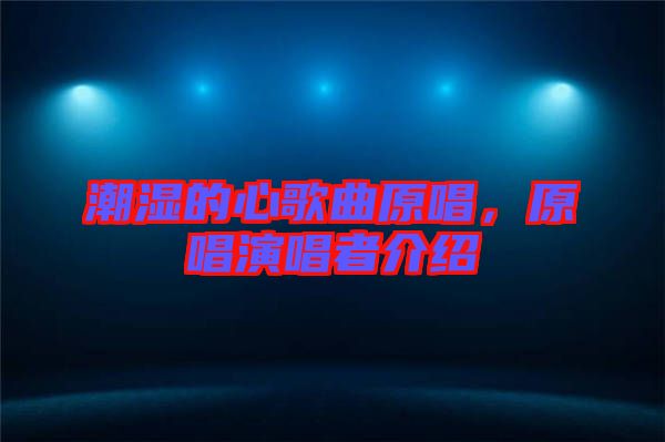 潮濕的心歌曲原唱，原唱演唱者介紹