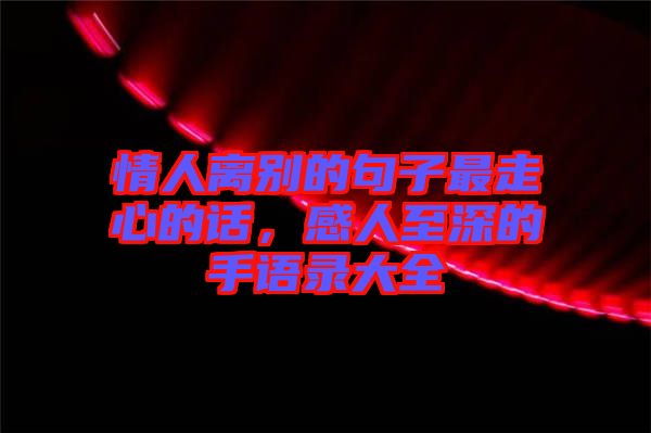 情人離別的句子最走心的話，感人至深的手語錄大全