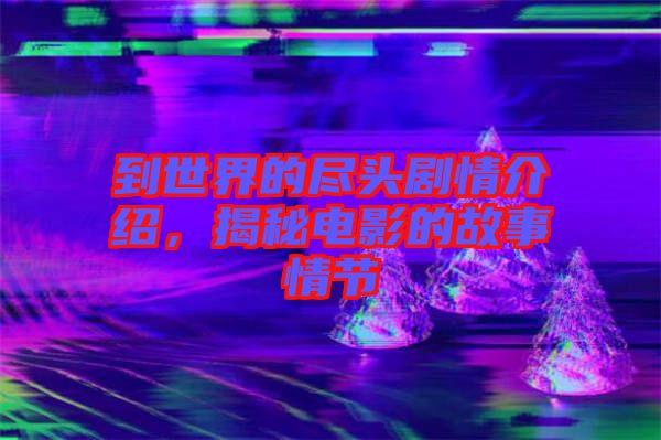 到世界的盡頭劇情介紹，揭秘電影的故事情節(jié)