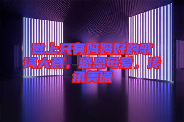 世上只有媽媽好的歌詞大意，感恩母愛，傳承美德