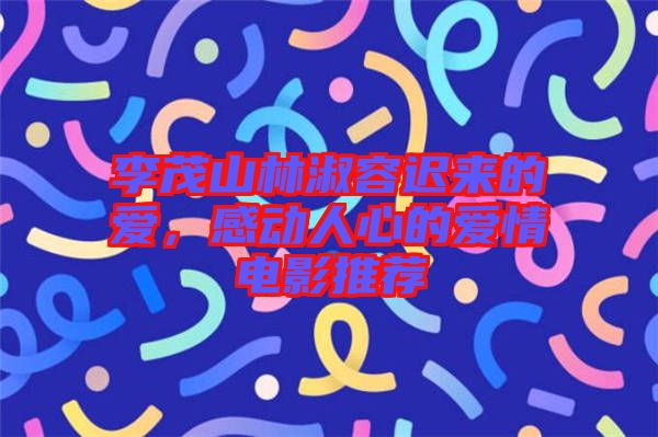 李茂山林淑容遲來(lái)的愛，感動(dòng)人心的愛情電影推薦