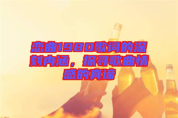 戀曲1980歌詞的深刻內涵，探尋歌曲情感的真諦