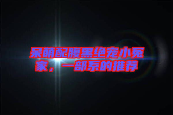 呆萌配腹黑絕寵小冤家，一部系的推薦