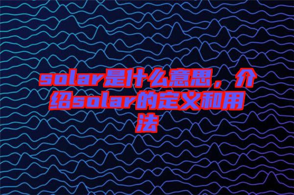 solar是什么意思，介紹solar的定義和用法