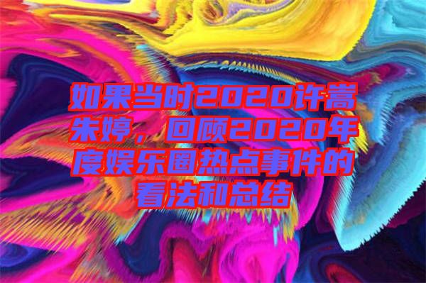 如果當時2020許嵩朱婷，回顧2020年度娛樂圈熱點事件的看法和總結