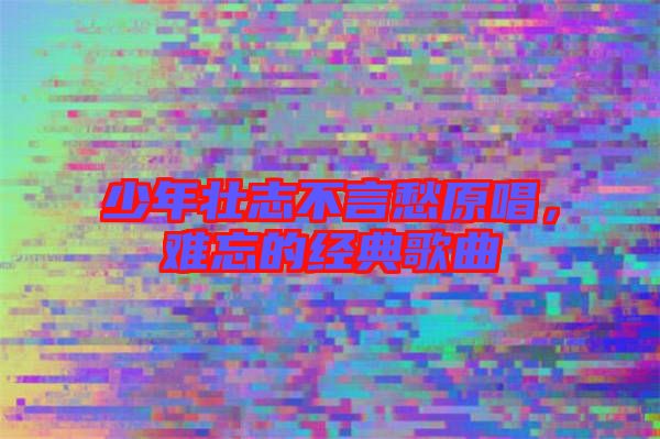 少年壯志不言愁原唱，難忘的經典歌曲