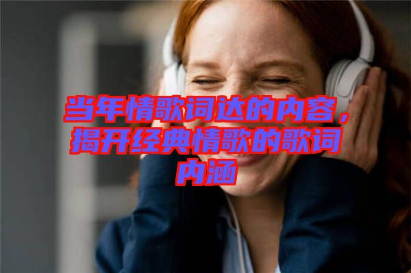 當年情歌詞達的內容，揭開經典情歌的歌詞內涵