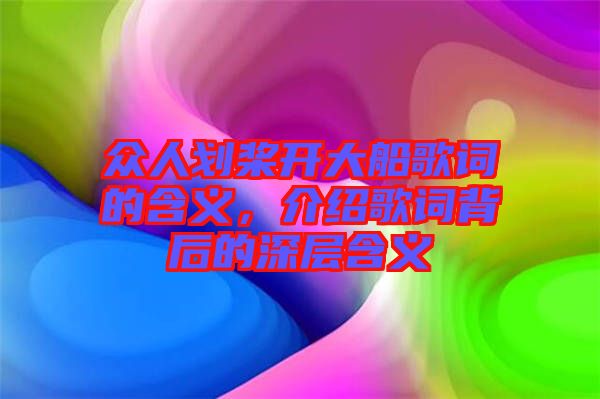 眾人劃槳開大船歌詞的含義，介紹歌詞背后的深層含義