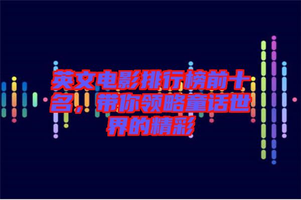 英文電影排行榜前十名，帶你領(lǐng)略童話世界的精彩