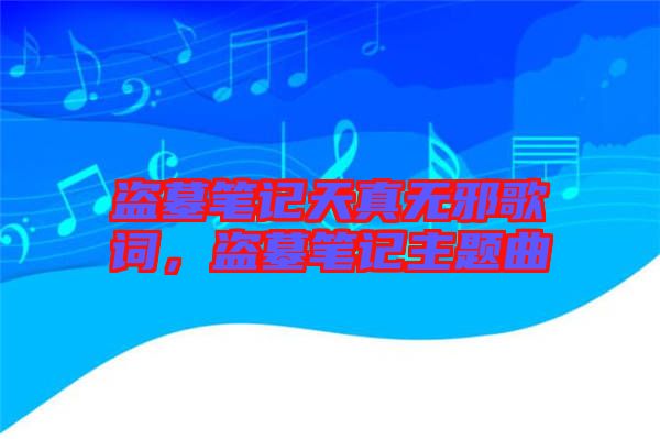盜墓筆記天真無邪歌詞，盜墓筆記主題曲