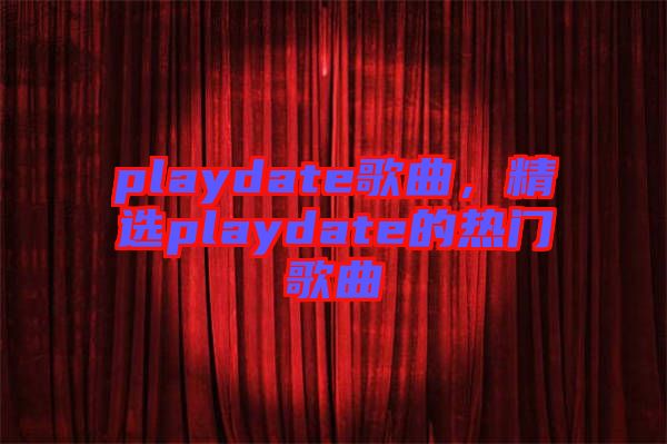 playdate歌曲，精選playdate的熱門歌曲