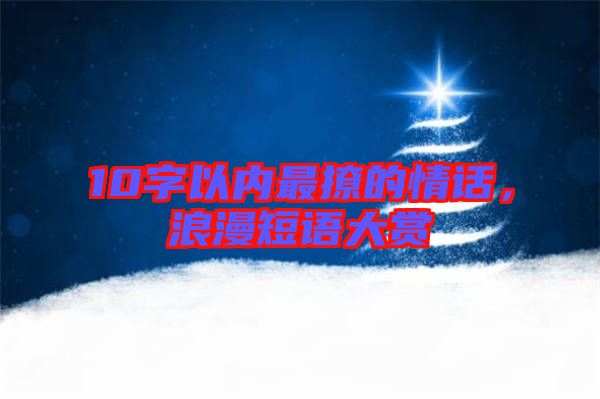 10字以內(nèi)最撩的情話，浪漫短語大賞