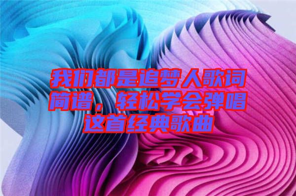我們都是追夢人歌詞簡譜，輕松學會彈唱這首經典歌曲