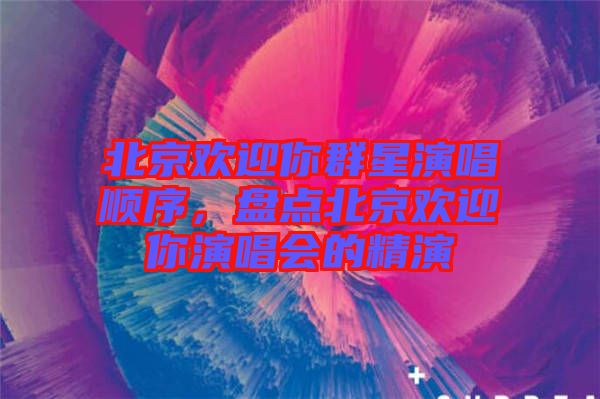 北京歡迎你群星演唱順序，盤點北京歡迎你演唱會的精演