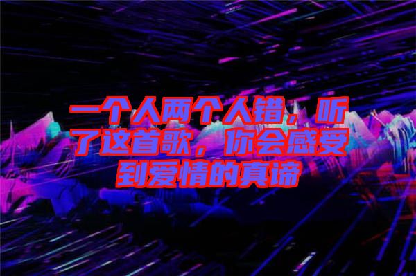 一個(gè)人兩個(gè)人錯(cuò)，聽(tīng)了這首歌，你會(huì)感受到愛(ài)情的真諦