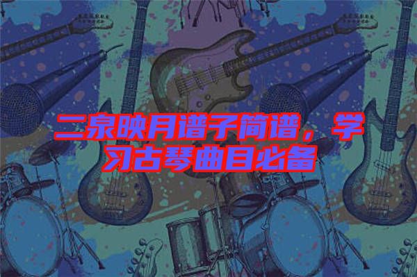 二泉映月譜子簡譜，學習古琴曲目必備