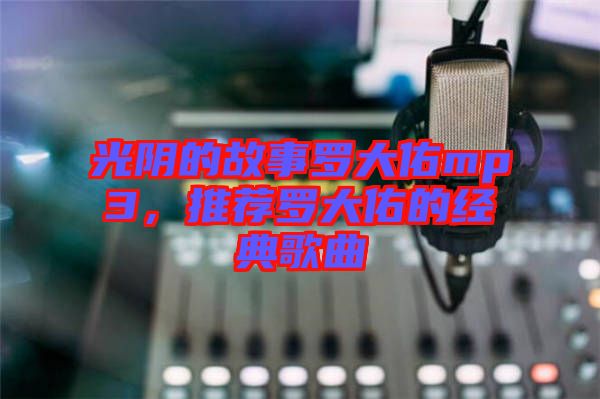 光陰的故事羅大佑mp3，推薦羅大佑的經典歌曲