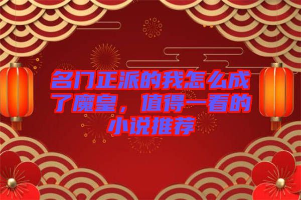 名門正派的我怎么成了魔皇，值得一看的小說推薦