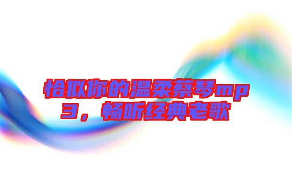 恰似你的溫柔蔡琴mp3，暢聽經典老歌