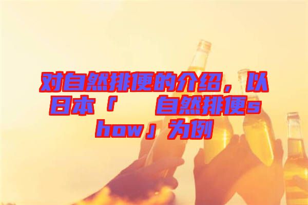 對自然排便的介紹，以日本「による自然排便show」為例