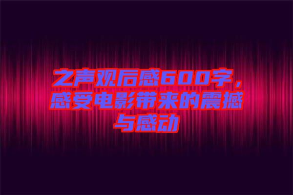 之聲觀后感600字，感受電影帶來的震撼與感動
