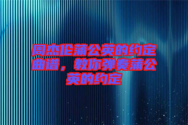 周杰倫蒲公英的約定曲譜，教你彈奏蒲公英的約定