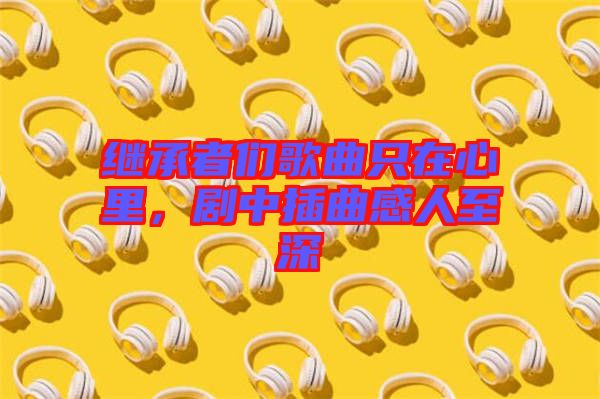繼承者們歌曲只在心里，劇中插曲感人至深