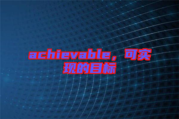 achievable，可實現的目標