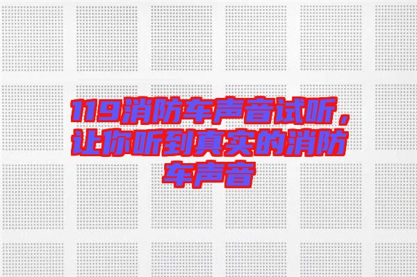 119消防車(chē)聲音試聽(tīng)，讓你聽(tīng)到真實(shí)的消防車(chē)聲音