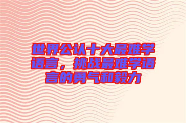 世界公認十大最難學(xué)語言，挑戰(zhàn)最難學(xué)語言的勇氣和毅力