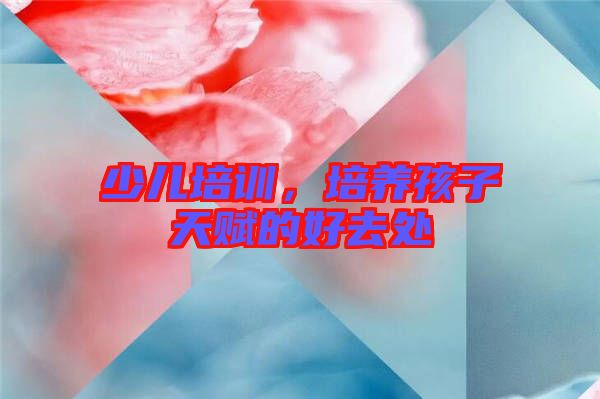 少兒培訓，培養孩子天賦的好去處