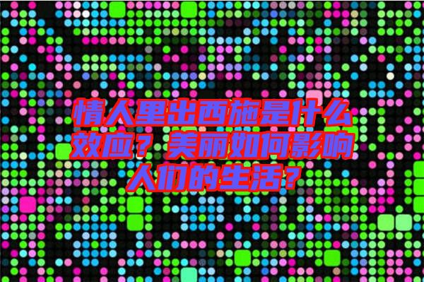 情人里出西施是什么效應(yīng)？美麗如何影響人們的生活？