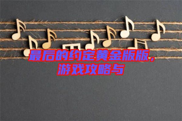 最后的約定黃金版版，游戲攻略與