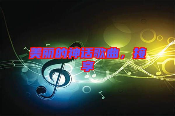 美麗的神話歌曲，接享