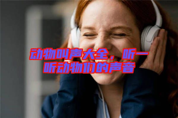 動(dòng)物叫聲大全，聽一聽動(dòng)物們的聲音
