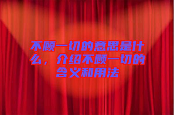 不顧一切的意思是什么，介紹不顧一切的含義和用法