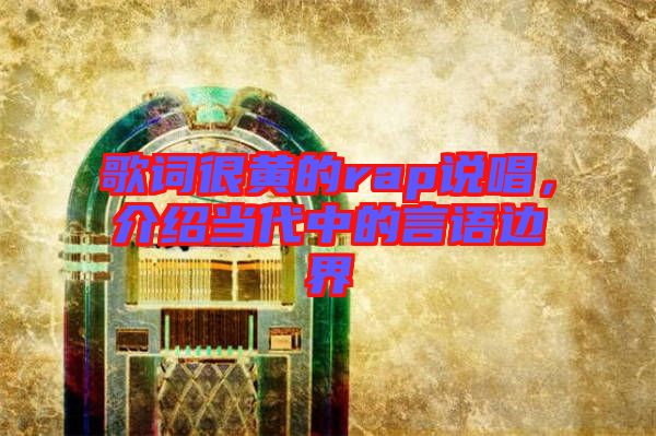 歌詞很黃的rap說(shuō)唱，介紹當(dāng)代中的言語(yǔ)邊界